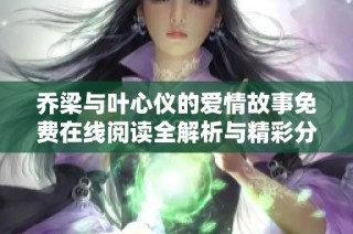 乔梁与叶心仪的爱情故事免费在线阅读全解析与精彩分享
