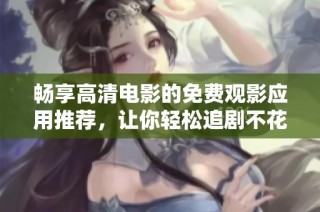 畅享高清电影的免费观影应用推荐，让你轻松追剧不花钱