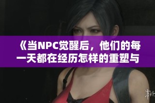《当NPC觉醒后，他们的每一天都在经历怎样的重塑与变革》
