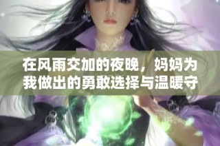 在风雨交加的夜晚，妈妈为我做出的勇敢选择与温暖守护