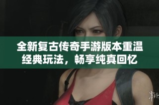 全新复古传奇手游版本重温经典玩法，畅享纯真回忆