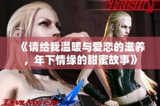《请给我温暖与爱恋的滋养，年下情缘的甜蜜故事》