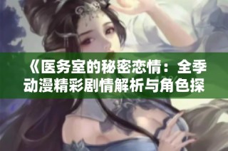 《医务室的秘密恋情：全季动漫精彩剧情解析与角色探讨》