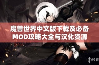 魔兽世界中文版下载及必备MOD攻略大全与汉化资源分享