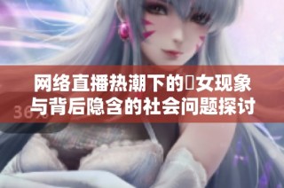 网络直播热潮下的祼女现象与背后隐含的社会问题探讨