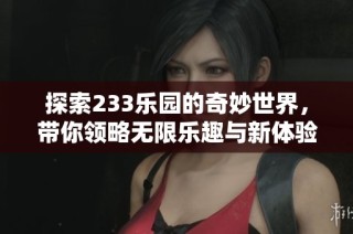 探索233乐园的奇妙世界，带你领略无限乐趣与新体验