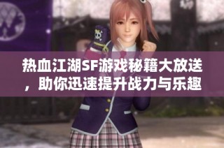 热血江湖SF游戏秘籍大放送，助你迅速提升战力与乐趣