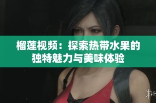榴莲视频：探索热带水果的独特魅力与美味体验