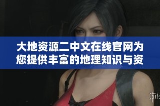 大地资源二中文在线官网为您提供丰富的地理知识与资源信息