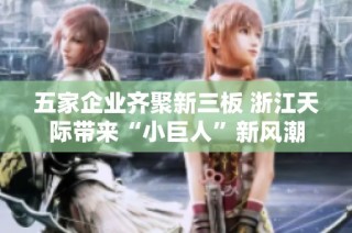 五家企业齐聚新三板 浙江天际带来“小巨人”新风潮