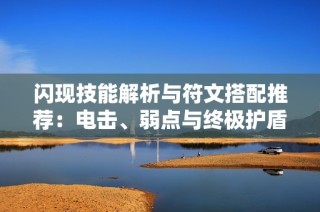 闪现技能解析与符文搭配推荐：电击、弱点与终极护盾的最佳组合