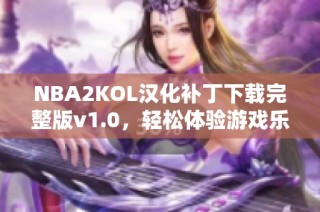 NBA2KOL汉化补丁下载完整版v1.0，轻松体验游戏乐趣