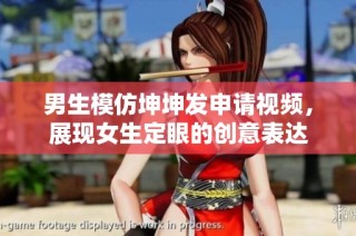 男生模仿坤坤发申请视频，展现女生定眼的创意表达