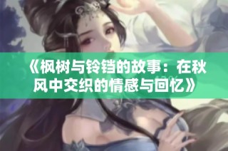 《枫树与铃铛的故事：在秋风中交织的情感与回忆》