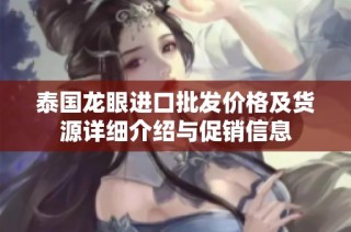 泰国龙眼进口批发价格及货源详细介绍与促销信息