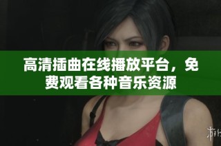 高清插曲在线播放平台，免费观看各种音乐资源