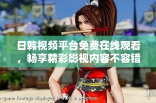 日韩视频平台免费在线观看，畅享精彩影视内容不容错过