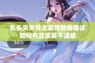 乳头夹夹得太紧导致疼痛该如何有效缓解不适感