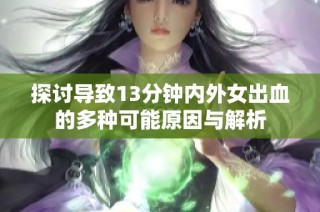探讨导致13分钟内外女出血的多种可能原因与解析