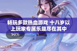 畅玩多款热血游戏 十八岁以上玩家专属乐趣尽在其中