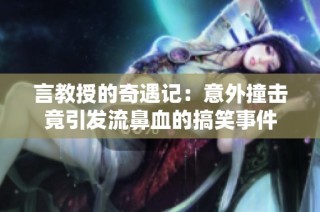 言教授的奇遇记：意外撞击竟引发流鼻血的搞笑事件
