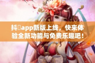 抖抈app新版上线，快来体验全新功能与免费乐趣吧！