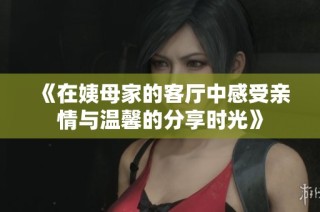 《在姨母家的客厅中感受亲情与温馨的分享时光》