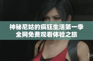 神秘尼姑的疯狂生活第一季全网免费观看体验之旅