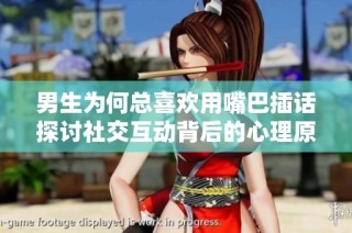 男生为何总喜欢用嘴巴插话探讨社交互动背后的心理原因