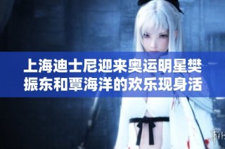 上海迪士尼迎来奥运明星樊振东和覃海洋的欢乐现身活动