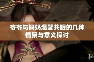 爷爷与妈妈温馨共眠的几种情景与意义探讨