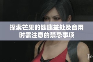探索芒果的健康益处及食用时需注意的禁忌事项