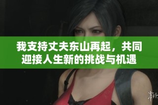 我支持丈夫东山再起，共同迎接人生新的挑战与机遇