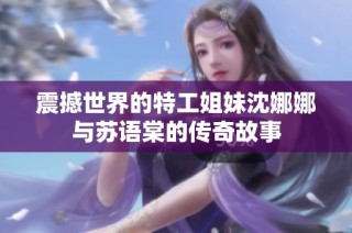震撼世界的特工姐妹沈娜娜与苏语棠的传奇故事