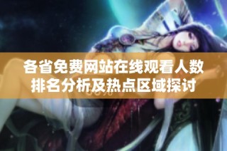 各省免费网站在线观看人数排名分析及热点区域探讨