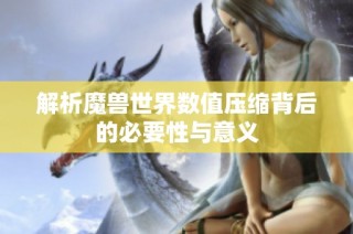 解析魔兽世界数值压缩背后的必要性与意义