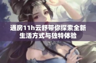 通房11h云舒带你探索全新生活方式与独特体验