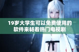 19岁大学生可以免费使用的软件来畅看热门电视剧