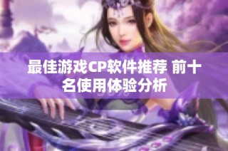 最佳游戏CP软件推荐 前十名使用体验分析