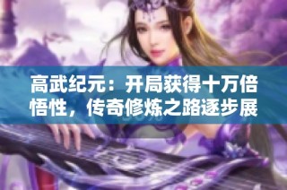 高武纪元：开局获得十万倍悟性，传奇修炼之路逐步展开