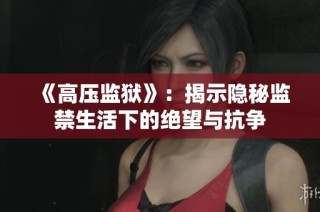 《高压监狱》：揭示隐秘监禁生活下的绝望与抗争