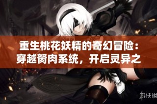 重生桃花妖精的奇幻冒险：穿越胬肉系统，开启灵异之旅