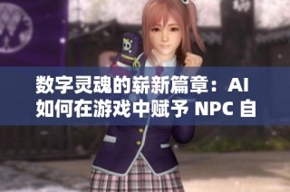 数字灵魂的崭新篇章：AI 如何在游戏中赋予 NPC 自我意识