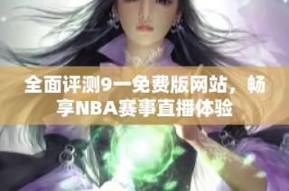 全面评测9一免费版网站，畅享NBA赛事直播体验