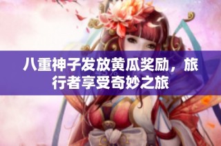 八重神子发放黄瓜奖励，旅行者享受奇妙之旅