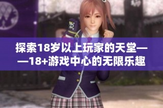 探索18岁以上玩家的天堂——18+游戏中心的无限乐趣与挑战