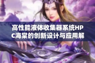 高性能液体收集器系统HPC海棠的创新设计与应用解析