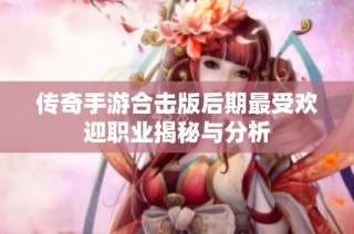 传奇手游合击版后期最受欢迎职业揭秘与分析