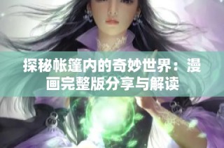 探秘帐篷内的奇妙世界：漫画完整版分享与解读