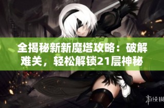 全揭秘新新魔塔攻略：破解难关，轻松解锁21层神秘通道技巧！